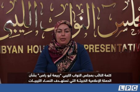 متابعات | كلمة عضو مجلس النواب “ربيعة أبو راص” بشأن الحملة الإعلامية التي تستهدف النساء الليبيات