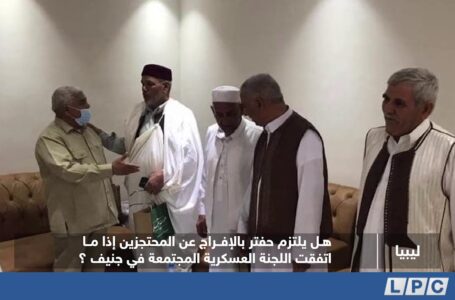 تقرير | هل يلتزم حفتر بالإفراج عن المحتجزين إذا ما اتفقت اللجنة العسكرية المجتمعة في جنيف ؟